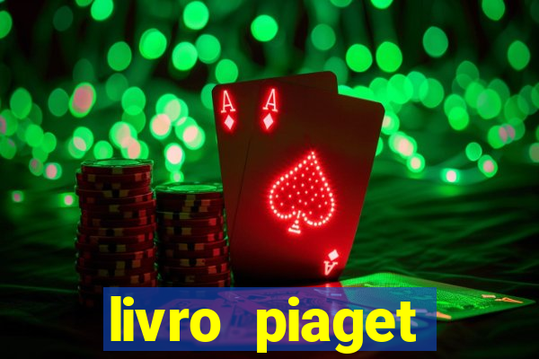 livro piaget desenvolvimento infantil pdf